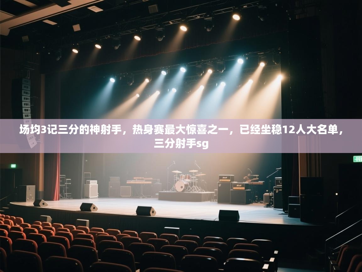 场均3记三分的神射手,热身赛最大惊喜之一,已经坐稳12人大名单,三分射手sg 第2张