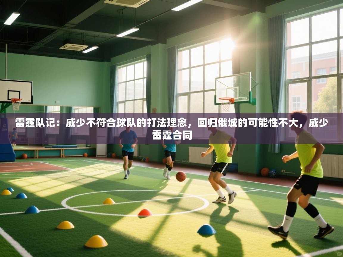 雷霆队记:威少不符合球队的打法理念,回归俄城的可能性不大,威少雷霆合同