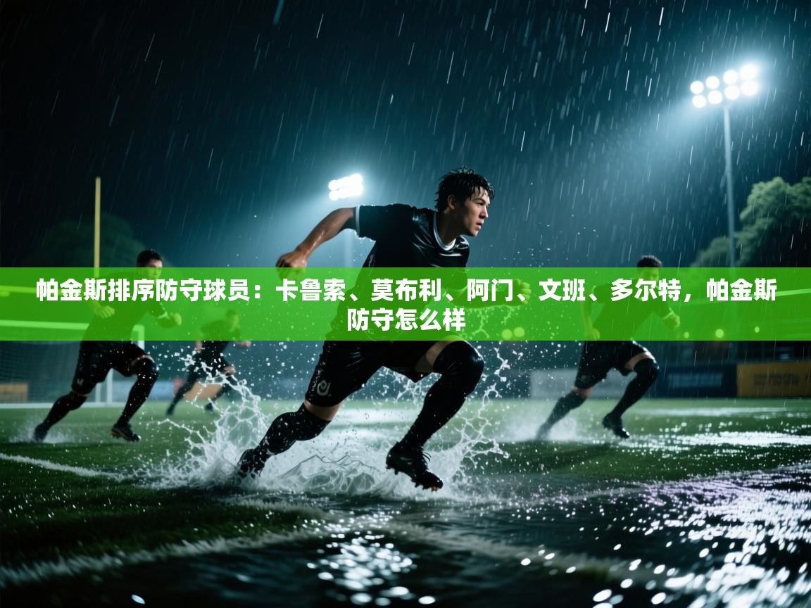 帕金斯排序防守球员：卡鲁索、莫布利、阿门、文班、多尔特，帕金斯防守怎么样