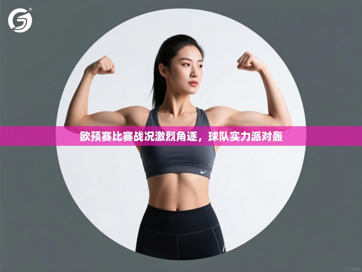 欧预赛比赛战况激烈角逐，球队实力派对轰