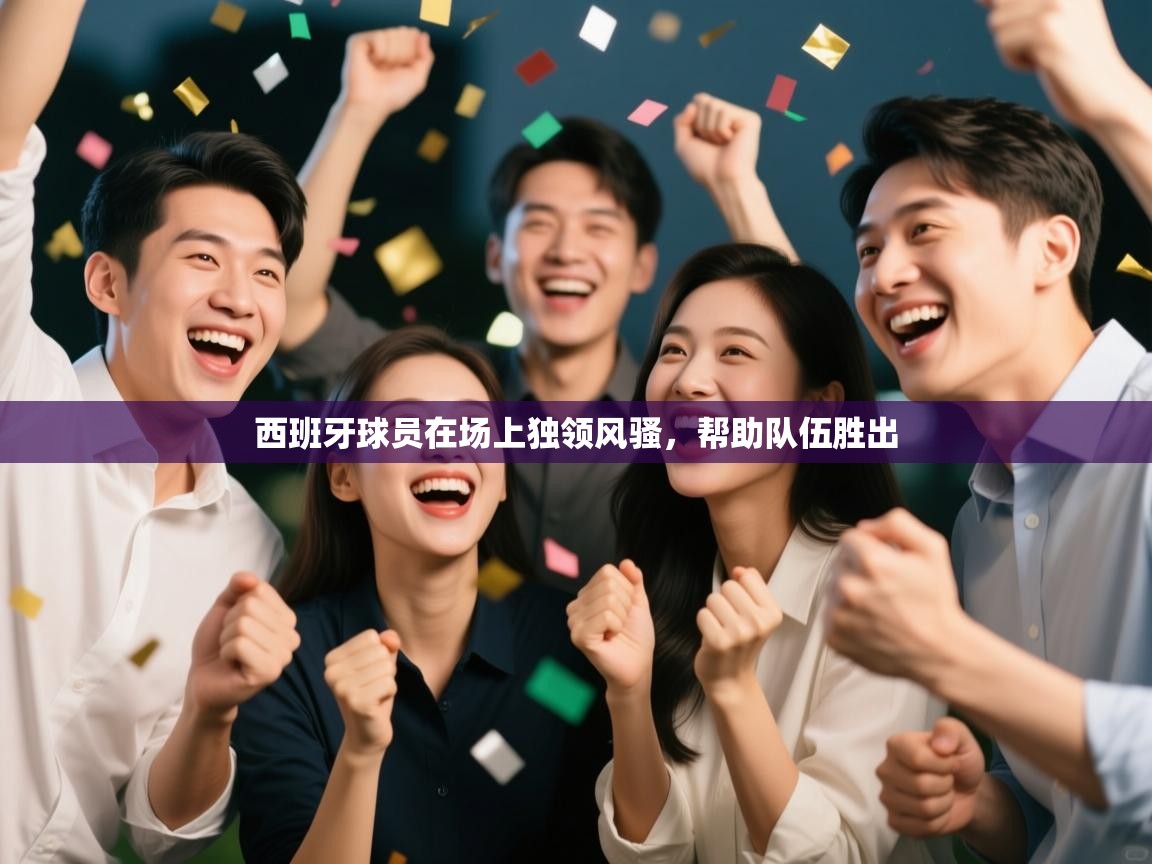 西班牙球员在场上独领风骚，帮助队伍胜出