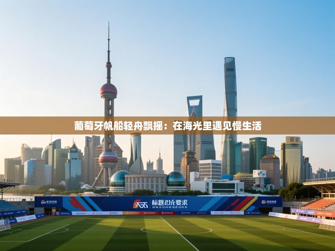 葡萄牙帆船轻舟飘摇:在海光里遇见慢生活