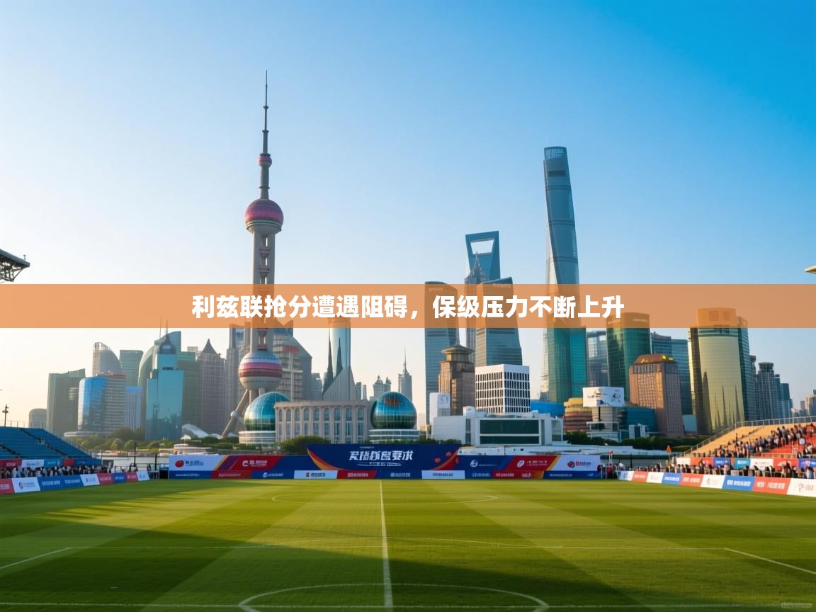 利兹联抢分遭遇阻碍,保级压力不断上升